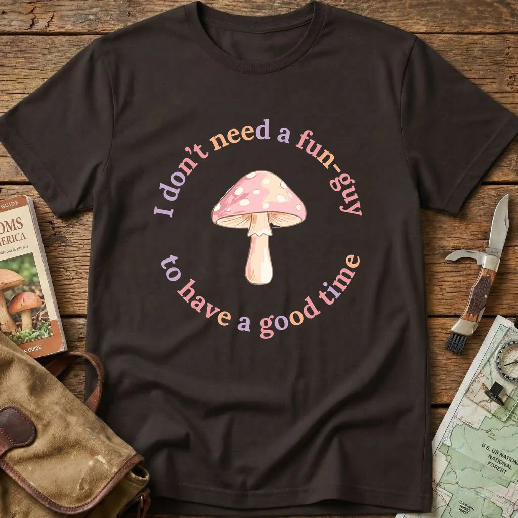 Don't Need A Fun Guy Mushroom Tee